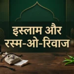 इस्लाम और रस्म-ओ-रिवाज: 10 चौंकाने वाली गलतफहमियां और उनकी हक़ीक़त